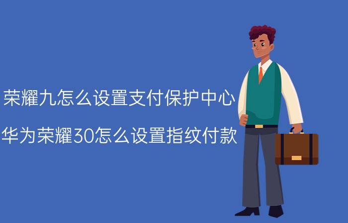 荣耀九怎么设置支付保护中心 华为荣耀30怎么设置指纹付款？